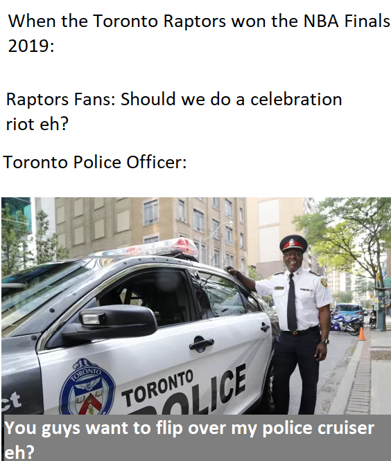 funny nba finals meme that about toronto police new cruisers - When the Toronto Raptors won the Nba Finals 2019 Raptors Fans Should we do a celebration riot eh? Toronto Police Officer Torontolice You guys want to flip over my police cruiser leh?