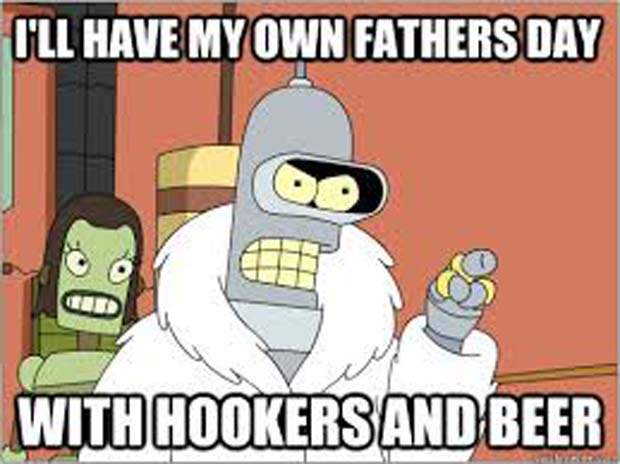 meme Father's day meme about best school memes ever - I'Ll Have My Own Fathers Day With Hookers And Beer