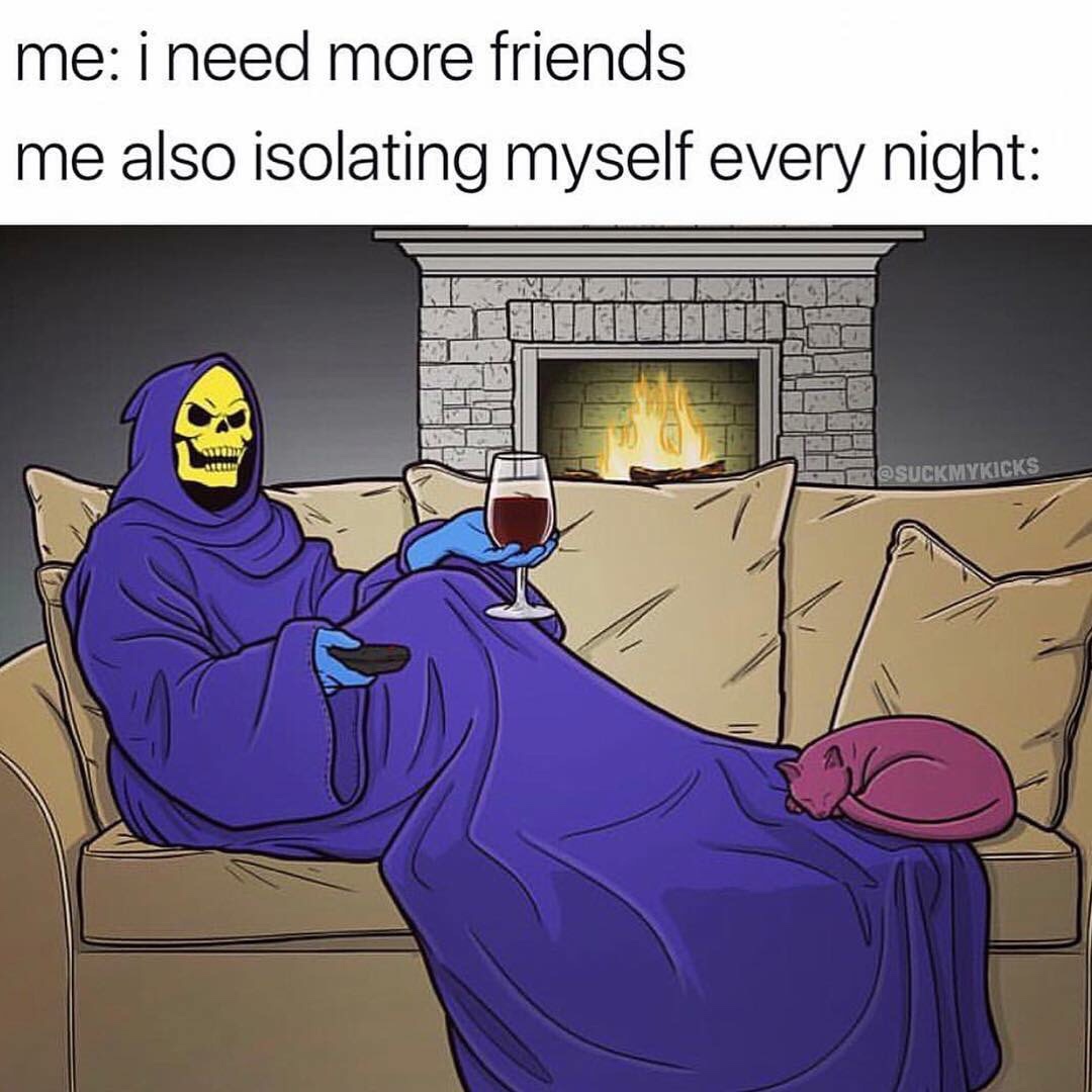 he man meme - me i need more friends me also isolating myself every night Suckmykicks