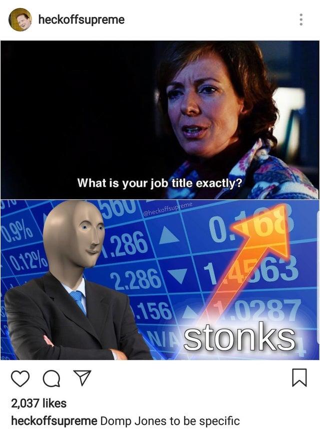 stonks meme - cursed image desktop background - heckoffsupreme What is your job title exactly? 00 1.286 A 0.167 0.12% 2.286 14663 1.156 Wastonks Q 7 2,037 heckoffsupreme Domp Jones to be specific