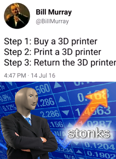 stonks meme - human behavior - Bill Murray Murray Step 1 Buy a 3D printer Step 2 Print a 3D printer Step 3 Return the 3D printer 14 Jul 16 210 560 20.32% 1.286 0. 2286 14563 1.156 0287 Wa Stonks 10.1204 10.1902
