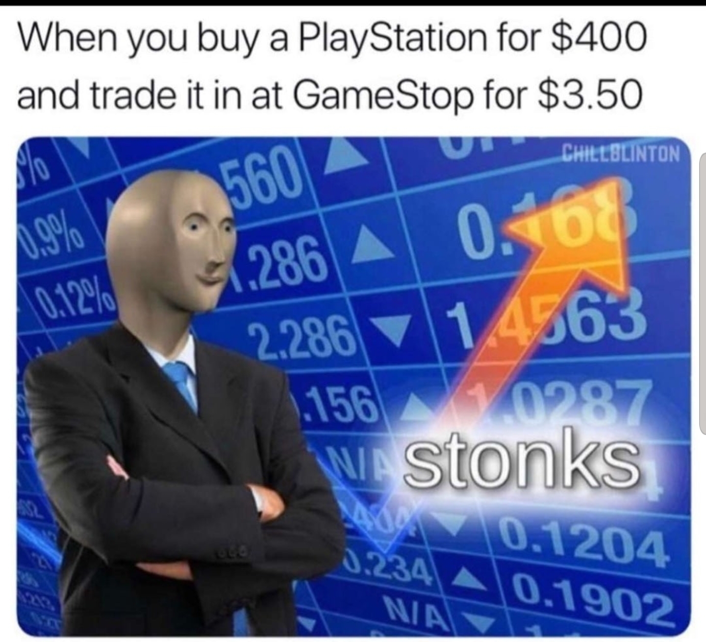 stonks meme - Meme - When you buy a PlayStation for $400 and trade it in at GameStop for $3.50 U C Hillslinton 560 5.286 A 2.286 0.168 1.4563 .156 0287 Wa stonks 0.1204 0.234 Ao NAS10.1902