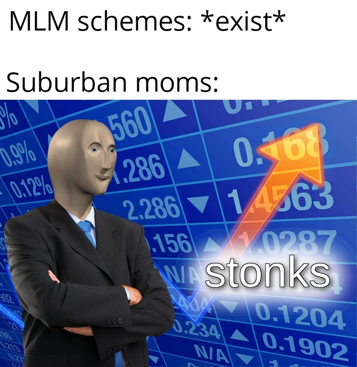 stonks meme - Meme - Mlm schemes exist Suburban moms 3560 20.12% 42.286 A 0.108 2.286 1,4763 1.156 V 0287 W stonks 056 0.1204 0.1902 Nia
