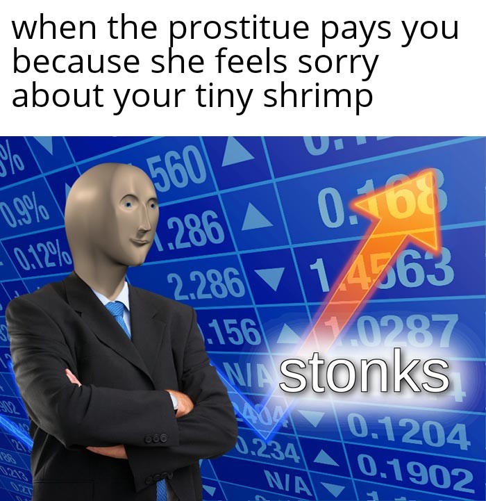 stonks meme - Meme - when the prostitue pays you because she feels sorry about your tiny shrimp 5600 1.286 A 0.108 0.12% 2286 1.4563 1.156 V 0287 W stonks 056 0.1204 0.1902 Nia