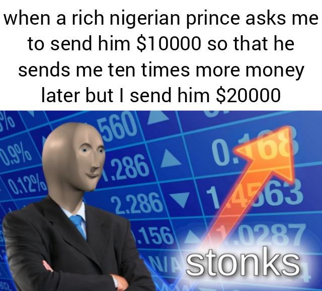 stonks meme - Internet meme - when a rich nigerian prince asks me to send him $10000 so that he sends me ten times more money later but I send him $20000 0.9% 2.286 A 0.108 2.286 14763 1.156 10287 w stonks