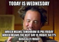 Wednesday humpday meme - giorgio tsoukalos memes - Today Is Wednesday Which Means Tomorrow Is Pre Friday Which Means The Next Day Is Friday, So It'S Basically Friday makeameme.be