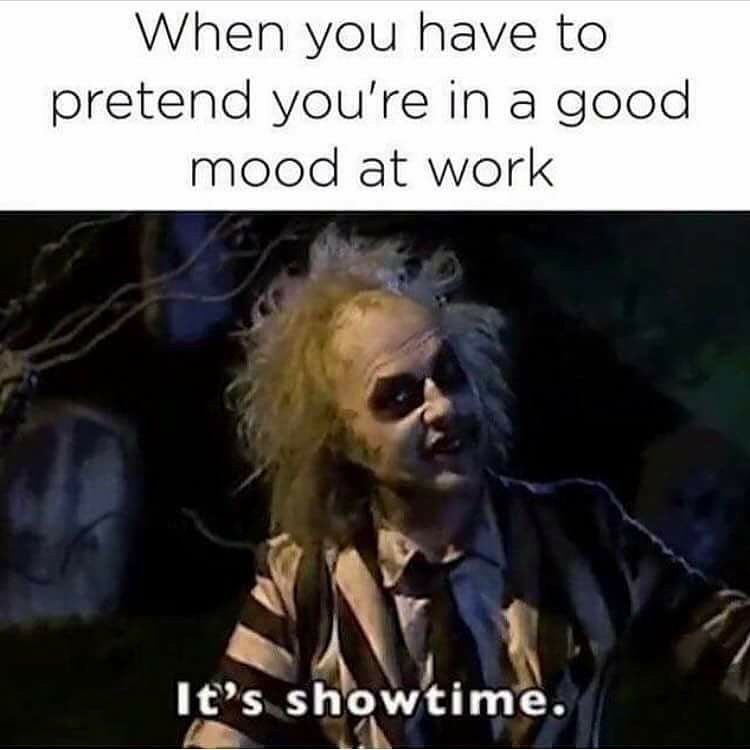 work memes - customer service meme - When you have to pretend you're in a good mood at work It's showtime.