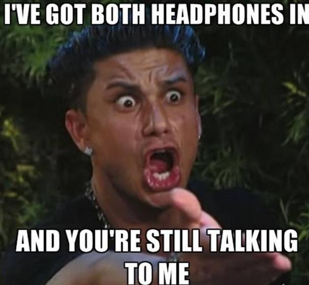 work meme - memes in spanish - I'Ve Got Both Headphones In And You'Re Still Talking To Me