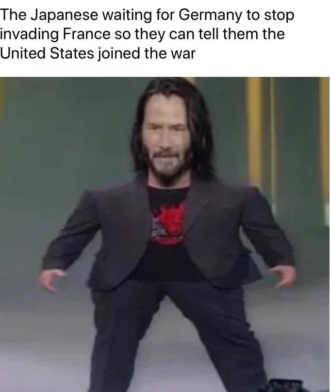 Mini Keanu Reeves - Meme - The Japanese waiting for Germany to stop invading France so they can tell them the United States joined the war