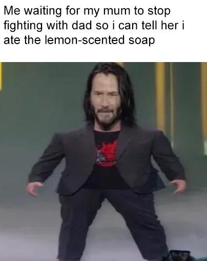 Mini Keanu Reeves - Meme - Me waiting for my mum to stop fighting with dad so i can tell her i ate the lemonscented soap