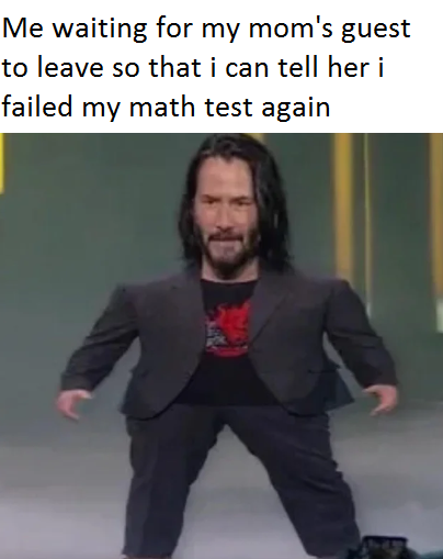 Mini Keanu Reeves - Meme - Me waiting for my mom's guest to leave so that i can tell her i failed my math test again