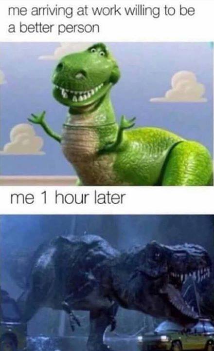 Wednesday humpday meme - jurassic park t rex - me arriving at work willing to be a better person me 1 hour later