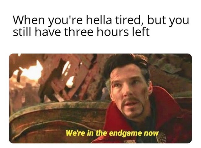 Wednesday meme - were in the endgame now - When you're hella tired, but you still have three hours left 'We're in the endgame now