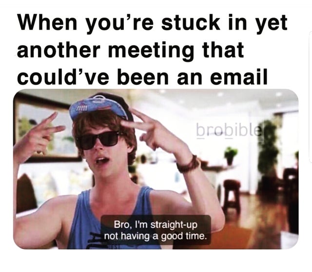 humpday meme - bro i m straight up not having a good time meme - When you're stuck in yet another meeting that could've been an email brobible Bro, I'm straightup not having a good time.