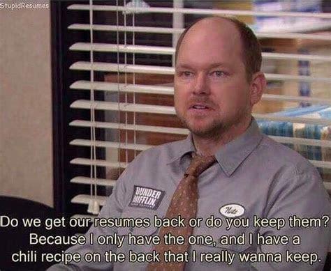 the office memes - Screenshot of Nate from The Office saying Do we get our resumes back or do you keep them? Because I only have the one, and I have a chili recipe on the back that I really wanna keep.