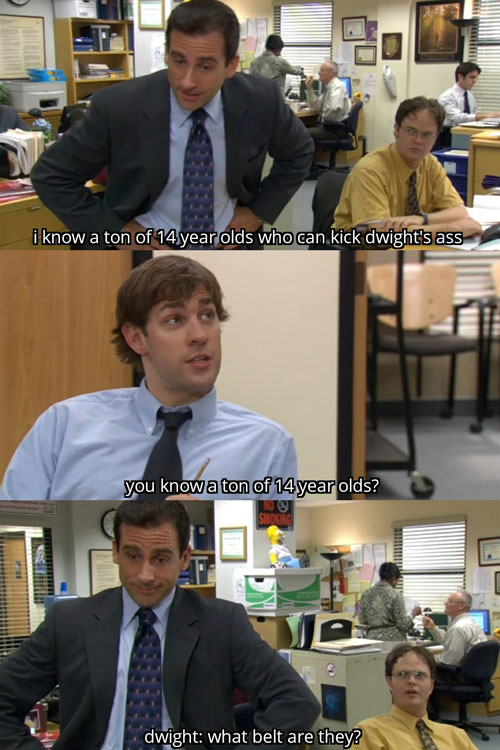 the office memes - Michael Scott saying he knows a lot of 14 year olds that could kick dwights ass and Jim asks how he knows a lot of 14 year olds