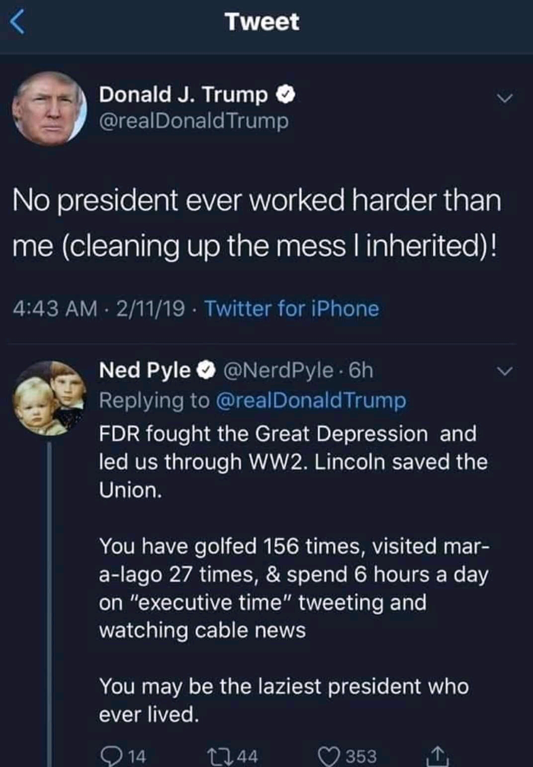 screenshot - Tweet Donald J. Trump Trump No president ever worked harder than me cleaning up the mess I inherited! 21119 Twitter for iPhone Ned Pyle . 6h Trump Fdr fought the Great Depression and led us through WW2. Lincoln saved the Union. You have golfe