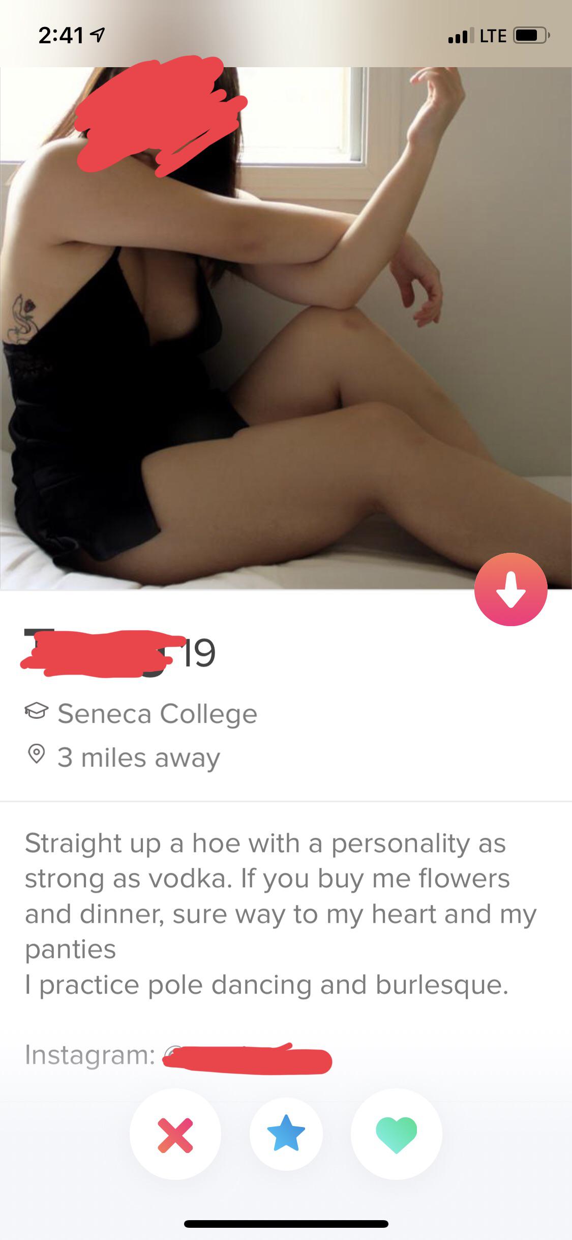 Funny tinder profile - shoulder - @ Seneca College 3 miles away Straight up a hoe with a personality as strong as vodka. If you buy me flowers and dinner, sure way to my heart and my panties I practice pole dancing and burlesque Instagram