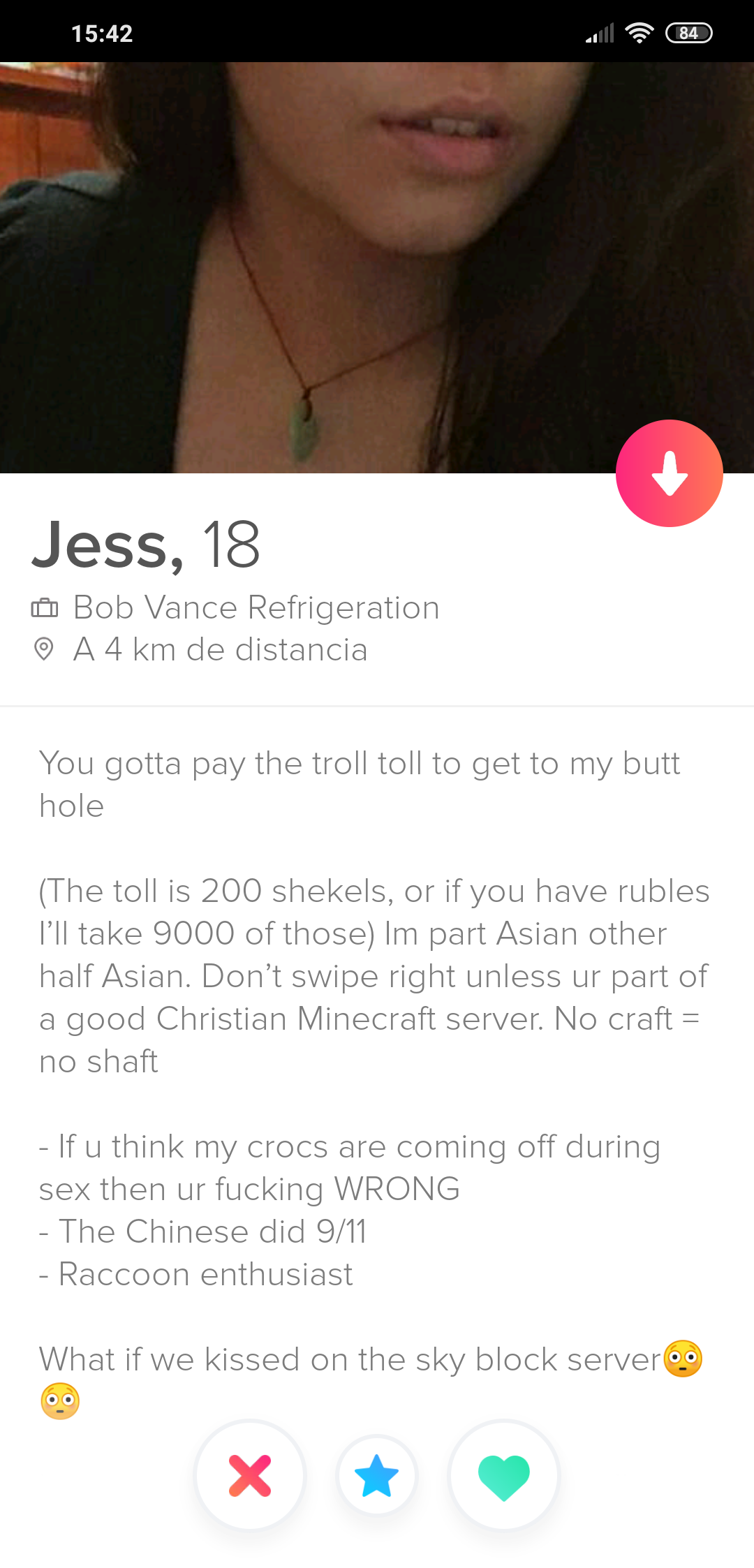 Funny tinder profile - lip - Sch Jess, 18 Bab Vance Refrigeration @ A4 km de distancia You gotta pay the troll toll to get to my butt hole The toll is 200 shekels, or if you have rubles I'll take 9000 of thoseIm part Asian other half Asian. Don't swipe ri