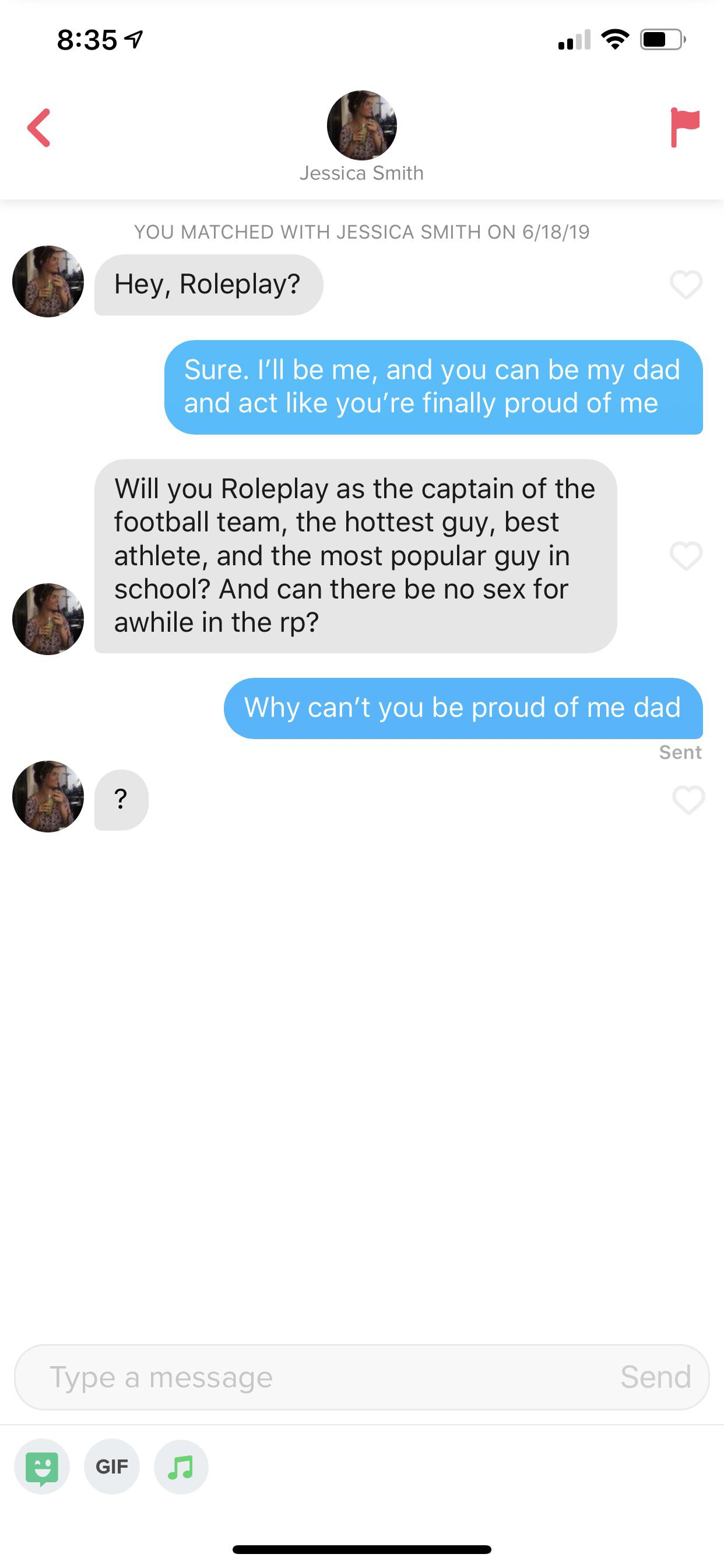 Tinder pickup lines - screenshot - 7 Jessica Smith You Matched With Jessica Smith On 61819 Hey, Roleplay? Sure. I'll be me, and you can be my dad and act you're finally proud of me Will you Roleplay as the captain of the football team, the hottest guy, be