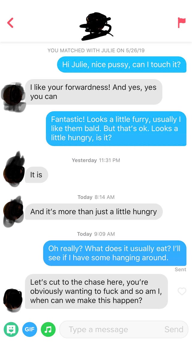 Tinder pickup lines - web page - You Matched With Julie On 52619 Hi Julie, nice pussy, can I touch it? I your forwardness! And yes, yes you can Fantastic! Looks a little furry, usually | them bald. But that's ok. Looks a little hungry, is it? Yesterday It