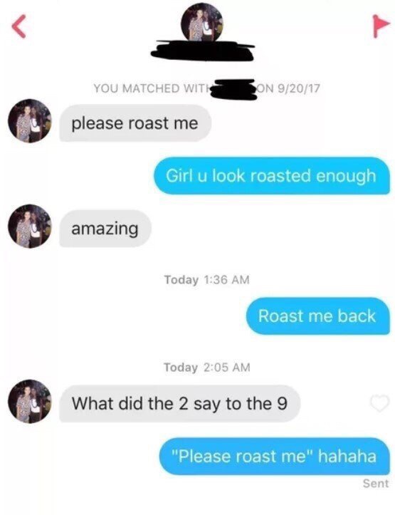 Tinder pickup lines - memes to impress your friends - You Matched Witi O N 92017 please roast me Girl u look roasted enough amazing Today Roast me back Today What did the 2 say to the 9 "Please roast me" hahaha Sent