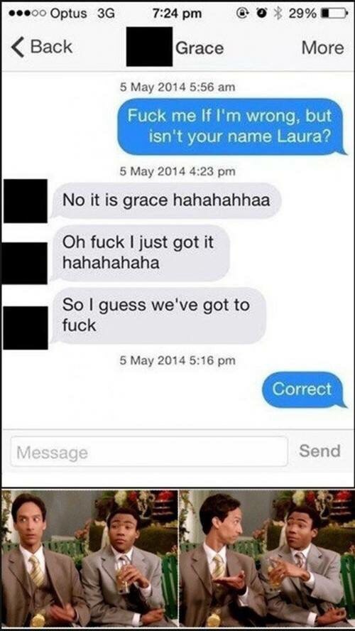 Tinder pickup lines - sounds good doesnt work memes - Back Grace More Fuck me If I'm wrong, but isn't your name Laura? No it is grace hahahahhaa Oh fuck I just got it hahahahaha So I guess we've got to fuck Correct Message Send