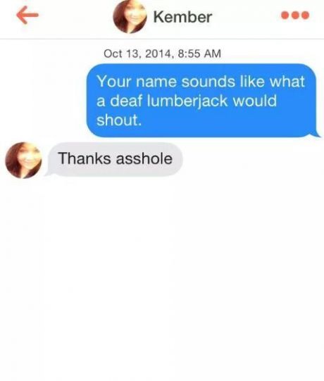 Tinder pickup lines - kember meme - Kember , Your name sounds what a deaf lumberjack would shout. Thanks asshole
