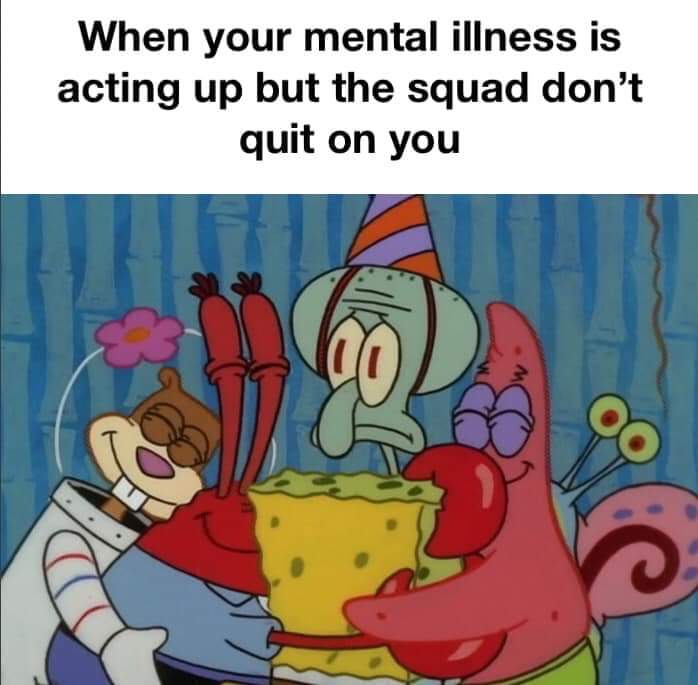 Depression meme - florida international university college of business - When your mental illness is acting up but the squad don't quit on you
