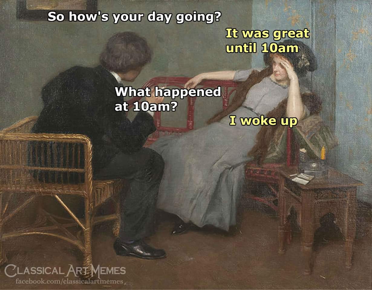 Depression meme - playing devil's advocate meme - So how's your day going? It was great until 10am What happened at 10am? I woke up Classical Art Memes facebook.comclassicalartmemes