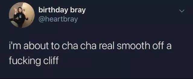 Depression meme - cha cha real smooth meme - birthday bray i'm about to cha cha real smooth off a fucking cliff