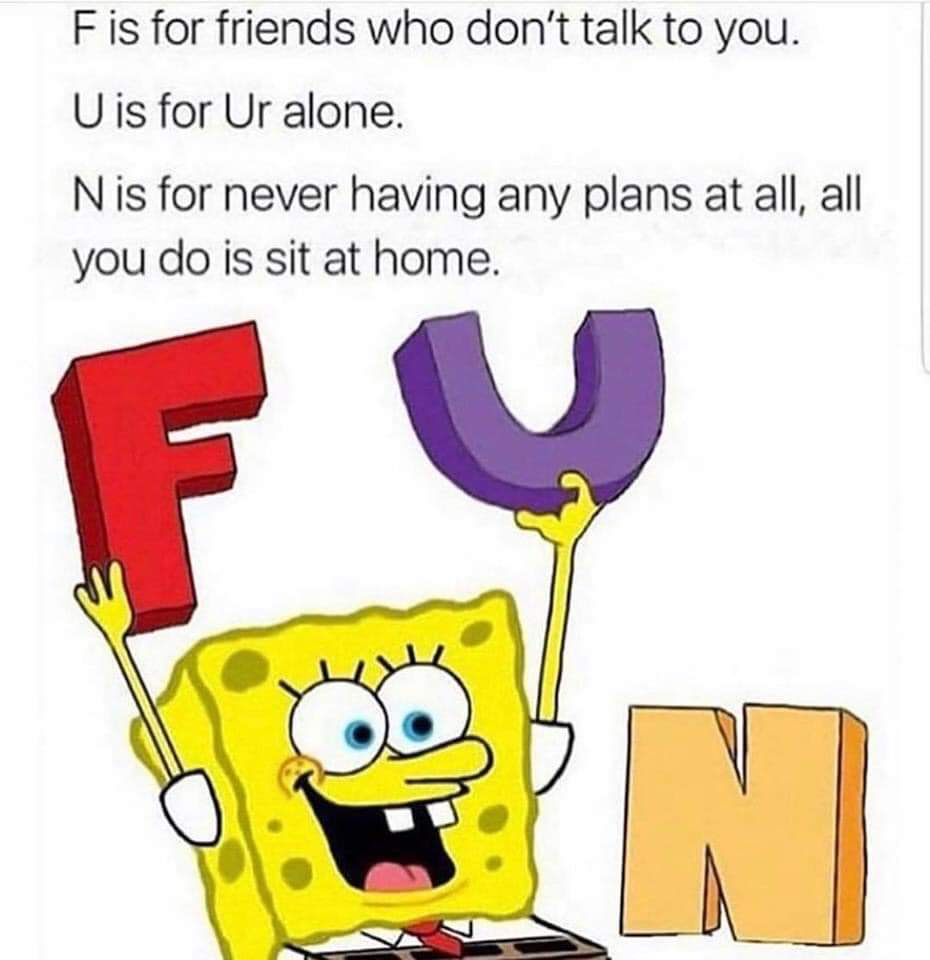 Depression meme - f is for friends who don t talk to me - Fis for friends who don't talk to you. U is for Ur alone. Nis for never having any plans at all, all you do is sit at home. 0