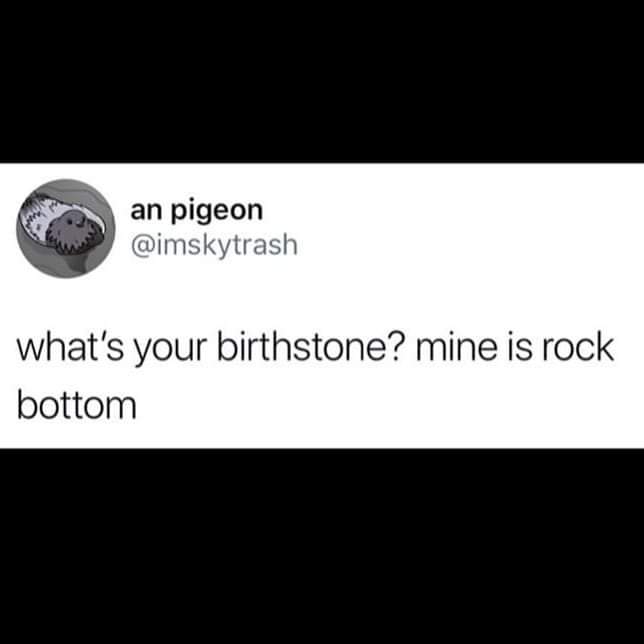 Depression meme - multimedia - an pigeon what's your birthstone? mine is rock bottom