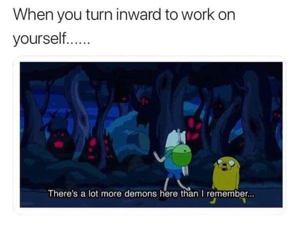 Depression meme - you turn inward to work on yourself - When you turn inward to work on yourself...... There's a lot more demons here than I remember....