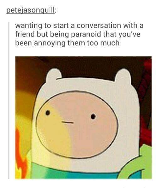 Depression meme - adventure time text posts - petejasonquill wanting to start a conversation with a friend but being paranoid that you've been annoying them too much