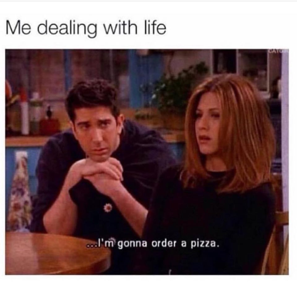 Depression meme - friends rachel quotes - Me dealing with life cool'm gonna order a pizza.