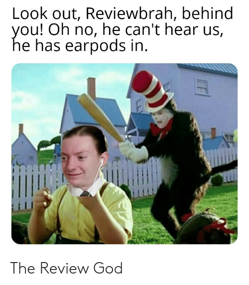 ReviewBrah Memes - cat in the hat meme - Look out, Reviewbrah, behind you! Oh no, he can't hear us, he has earpods in. The Review God