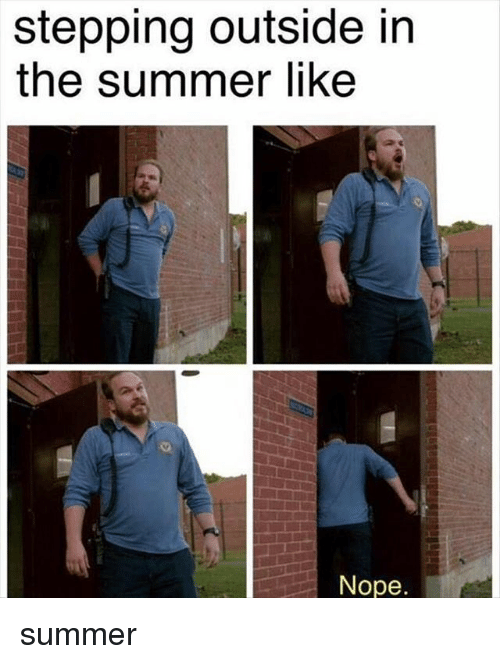 summer memes - summer lover  meme - stepping outside in the summer Nope. summer