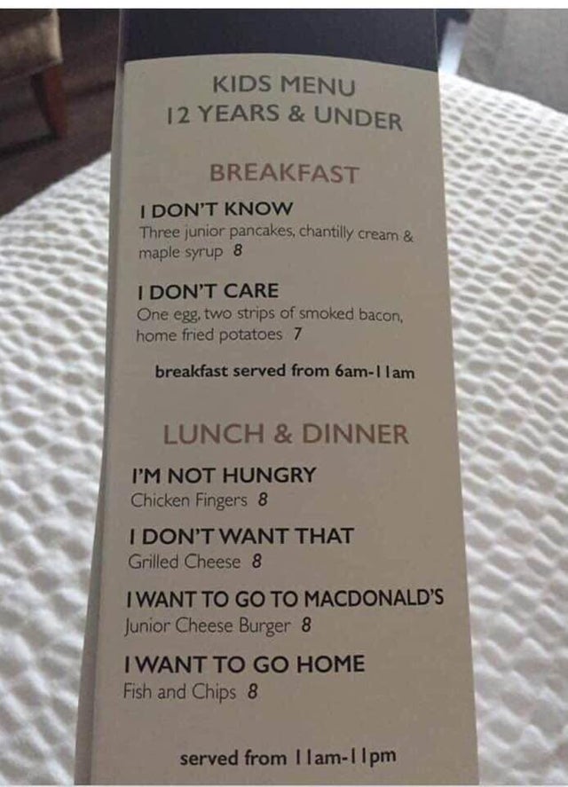 funny picture - kids menu i don t know - Kids Menu 12 Years & Under Breakfast I Don'T Know Three junior pancakes, chantilly cream & maple syrup 8 I Don'T Care One egg, two strips of smoked bacon, home fried potatoes 7 breakfast served from 6amIlam Lunch &