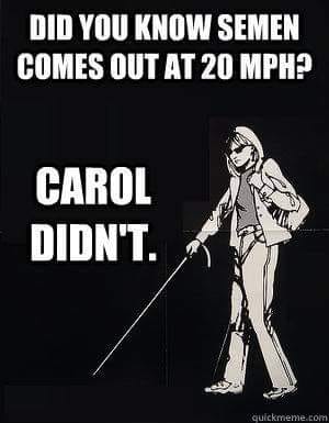 funny picture - raunchy funny - Did You Know Semen Comes Out At 20 Mph? Carol Didn'T. quickmeme.com
