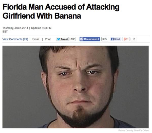 funny picture - florida man meme - Florida Man Accused of Attacking Girlfriend With Banana Thursday, Updated Est View 99 | Email | Print Tweet 232 Recommend 3.2 Send 81 13 Pasco County Short Office
