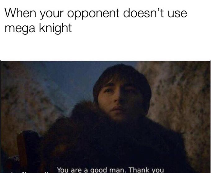 you're a good man meme - bran  - When your opponent doesn't use mega knight You are a good man. Thank you