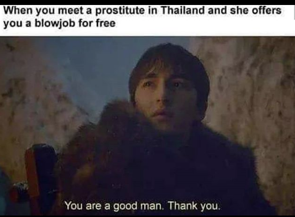 Good man meme - When you meet a prostitute in Thailand and she offers you a blowjob for free You are a good man. Thank you.