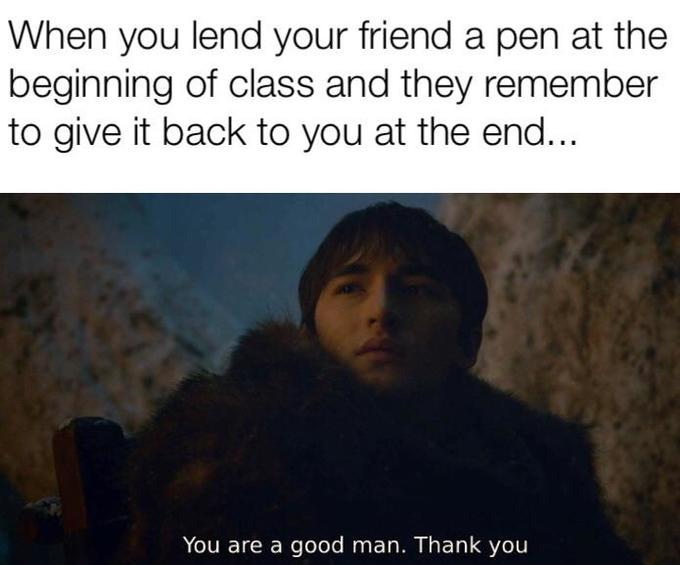 meme - game of thrones - When you lend your friend a pen at the beginning of class and they remember to give it back to you at the end... You are a good man. Thank you
