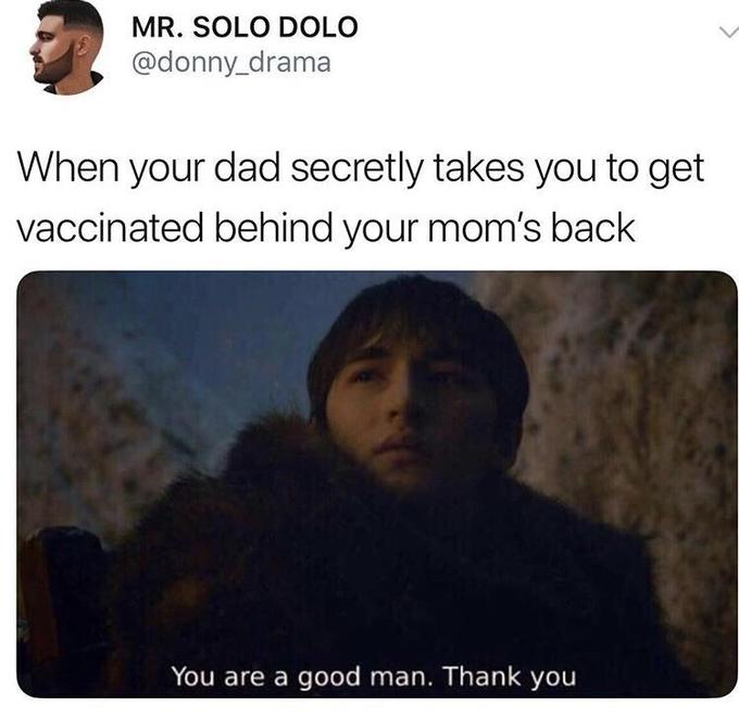 you're a good man meme - bran game of thrones - Mr. Solo Dolo When your dad secretly takes you to get vaccinated behind your mom's back You are a good man. Thank you