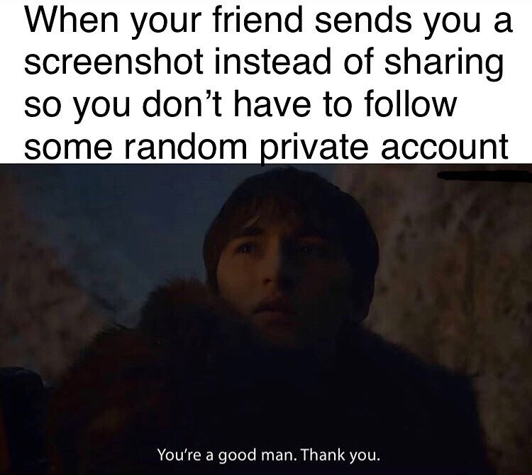 funny clean memes - When your friend sends you a screenshot instead of sharing so you don't have to some random private account You're a good man. Thank you.