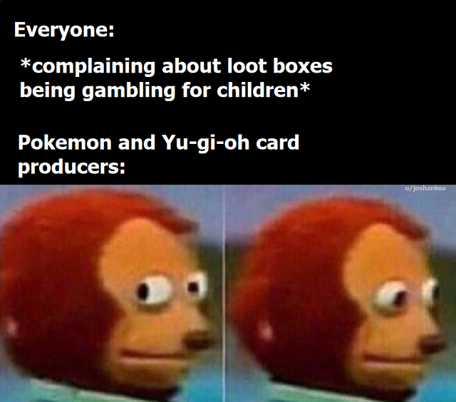 meme -reddit monkey meme - Everyone complaining about loot boxes being gambling for children Pokemon and Yugioh card producers ujoshanima