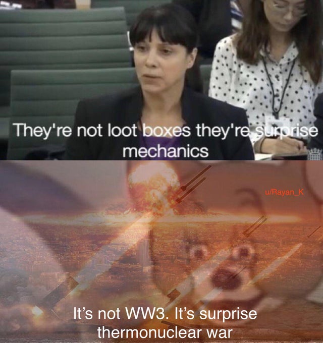 meme -photo caption - They're not loot boxes they're Surorise mechanics wRayan_K It's not WW3. It's surprise thermonuclear war