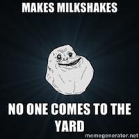 forever alone meme - Makes Milkshakes No One Comes To The Yard memegenerator.net