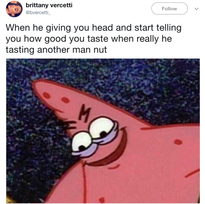 savage patrick meme - brittany vercetti When he giving you head and start telling you how good you taste when really he tasting another man nut